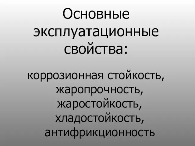 Основные эксплуатационные свойства: коррозионная стойкость, жаропрочность, жаростойкость, хладостойкость, антифрикционность