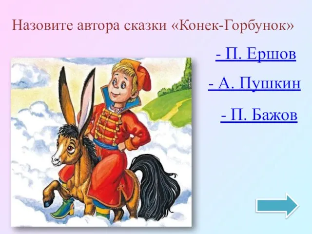 Назовите автора сказки «Конек-Горбунок» - П. Ершов - А. Пушкин - П. Бажов