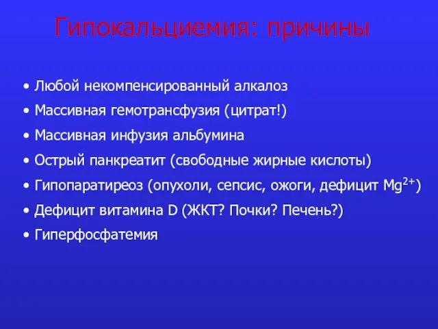 Гипокальциемия: причины Любой некомпенсированный алкалоз Массивная гемотрансфузия (цитрат!) Массивная инфузия альбумина