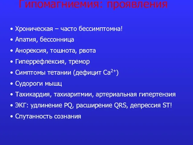 Гипомагниемия: проявления Хроническая – часто бессимптомна! Апатия, бессонница Анорексия, тошнота, рвота