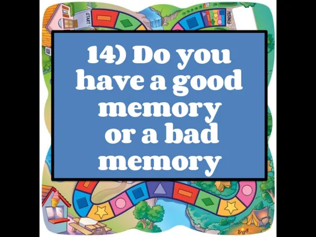 14) Do you have a good memory or a bad memory