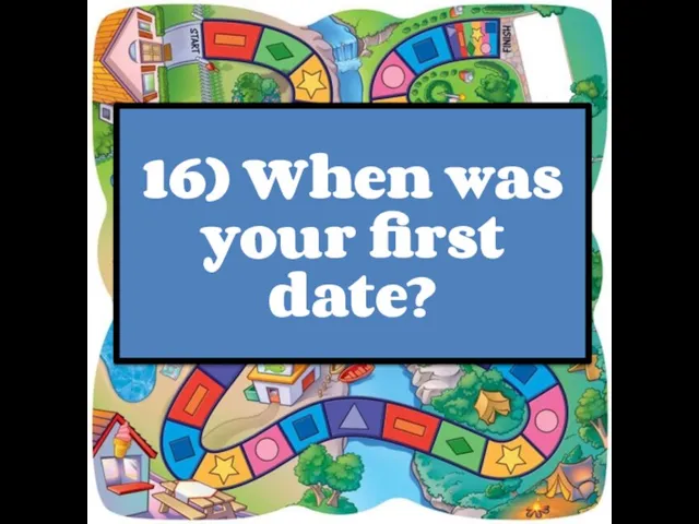 16) When was your first date?