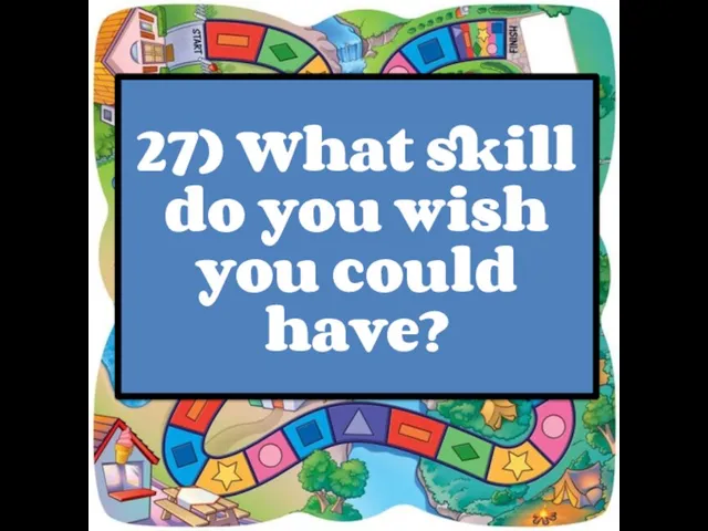 27) What skill do you wish you could have?