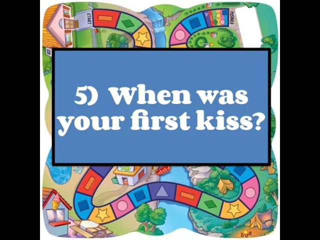 5) When was your first kiss?