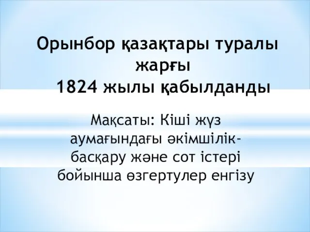 Орынбор қазақтары туралы жарғы 1824 жылы қабылданды Мақсаты: Кіші жүз аумағындағы