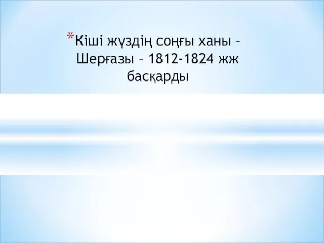 Кіші жүздің соңғы ханы – Шерғазы – 1812-1824 жж басқарды