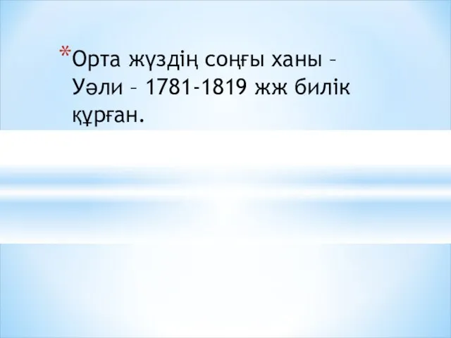 Орта жүздің соңғы ханы – Уәли – 1781-1819 жж билік құрған.