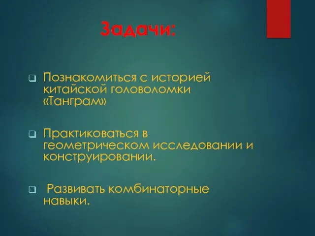 Задачи: Познакомиться с историей китайской головоломки «Танграм» Практиковаться в геометрическом исследовании и конструировании. Развивать комбинаторные навыки.