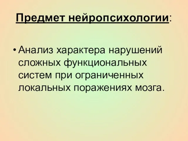 Предмет нейропсихологии: Анализ характера нарушений сложных функциональных систем при ограниченных локальных поражениях мозга.