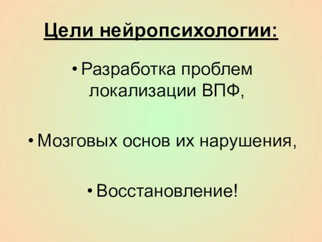 Цели нейропсихологии: Разработка проблем локализации ВПФ, Мозговых основ их нарушения, Восстановление!