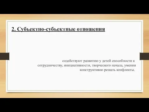 2. Субъектно-субъектные отношения содействуют развитию у детей способности к сотрудничеству, инициативности,