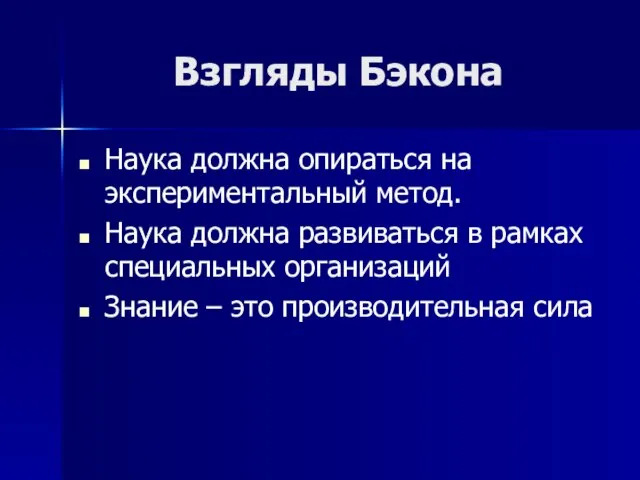 Взгляды Бэкона Наука должна опираться на экспериментальный метод. Наука должна развиваться