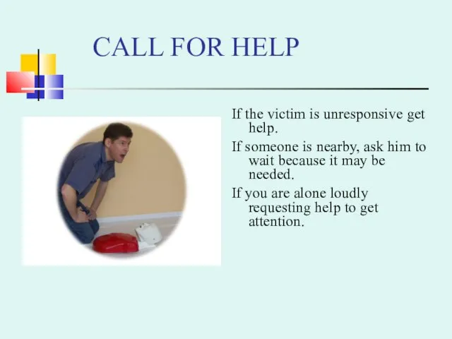 CALL FOR HELP If the victim is unresponsive get help. If