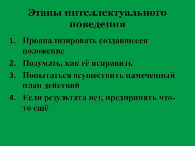 Этапы интеллектуального поведения Проанализировать создавшееся положение Подумать, как её исправить Попытаться