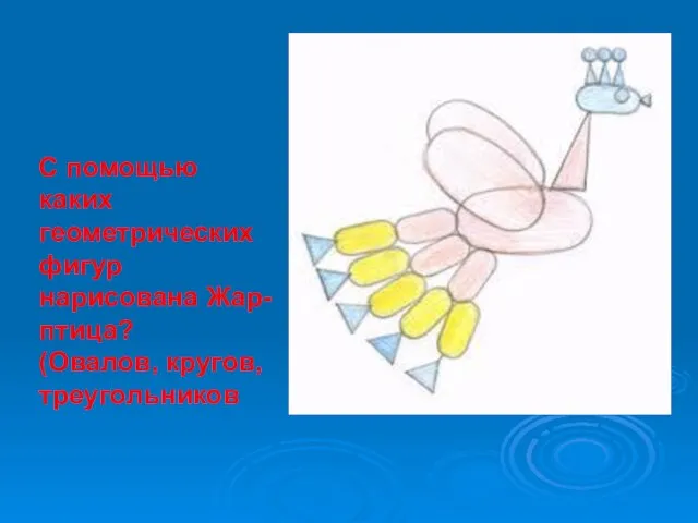 С помощью каких геометрических фигур нарисована Жар-птица? (Овалов, кругов, треугольников