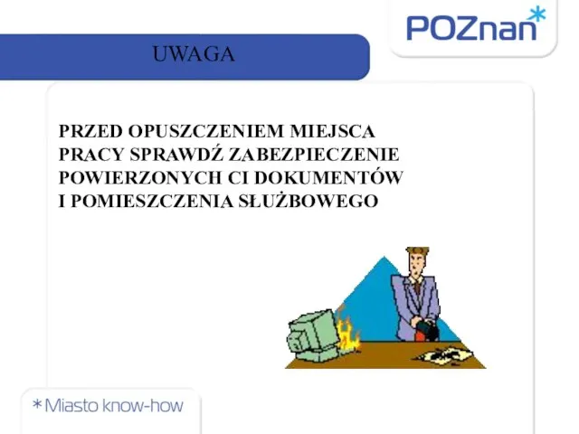 UWAGA PRZED OPUSZCZENIEM MIEJSCA PRACY SPRAWDŹ ZABEZPIECZENIE POWIERZONYCH CI DOKUMENTÓW I POMIESZCZENIA SŁUŻBOWEGO