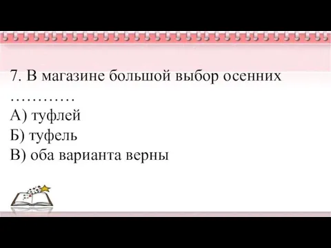 7. В магазине большой выбор осенних ………… А) туфлей Б) туфель В) оба варианта верны