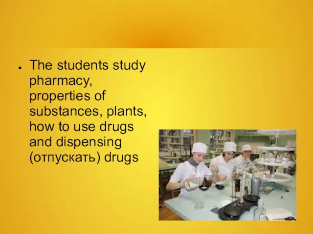 The students study pharmacy, properties of substances, plants, how to use drugs and dispensing (отпускать) drugs