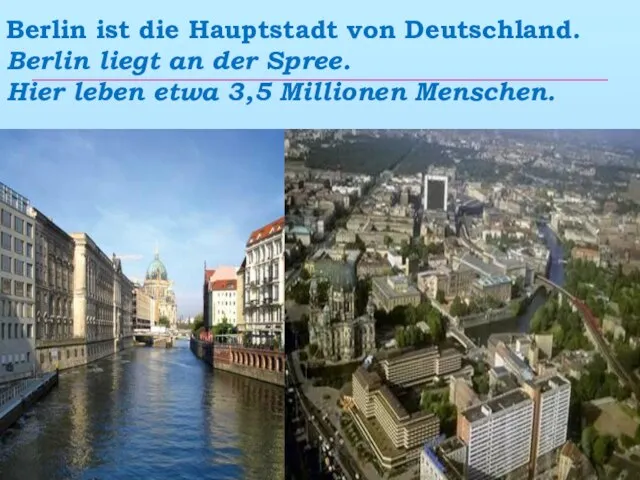 Berlin ist die Hauptstadt von Deutschland. Berlin liegt an der Spree.