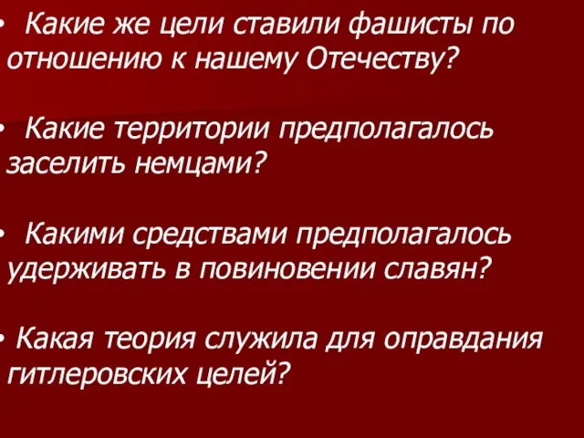 Какие же цели ставили фашисты по отношению к нашему Отечеству? Какие