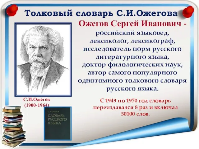 Толковый словарь С.И.Ожегова С.И.Ожегов (1900-1964) Ожегов Сергей Иванович -российский языковед, лексиколог,