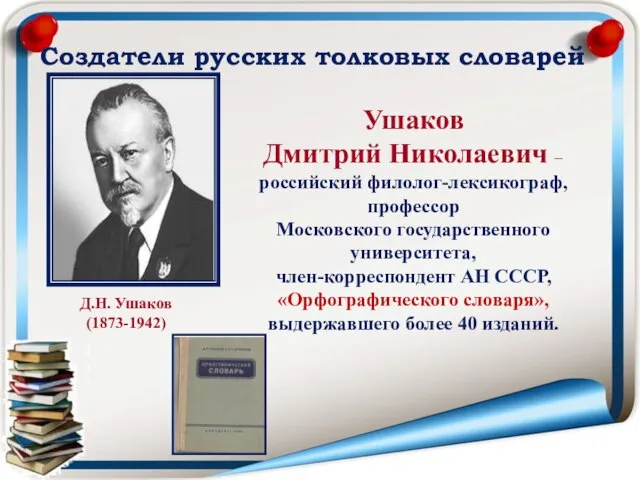 Создатели русских толковых словарей Ушаков Дмитрий Николаевич – российский филолог-лексикограф, профессор