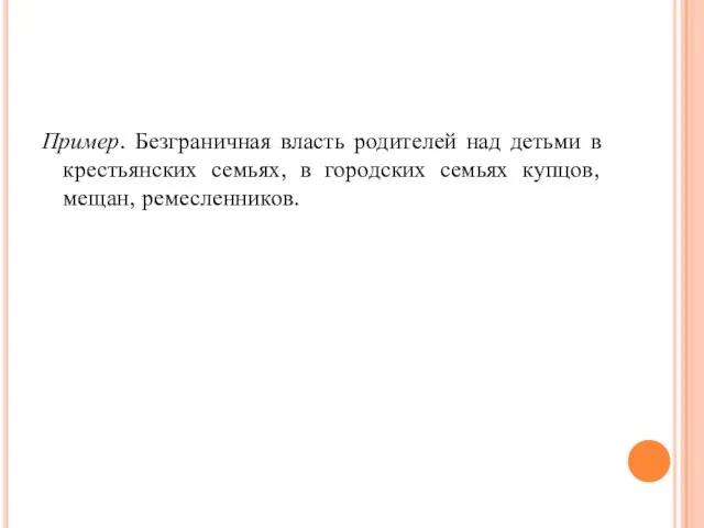 Пример. Безграничная власть родителей над детьми в крестьянских семьях, в городских семьях купцов, мещан, ремесленников.