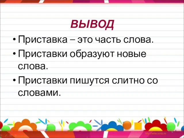 ВЫВОД Приставка – это часть слова. Приставки образуют новые слова. Приставки пишутся слитно со словами. *