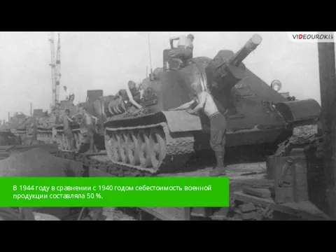 В 1944 году в сравнении с 1940 годом себестоимость военной продукции составляла 50 %.