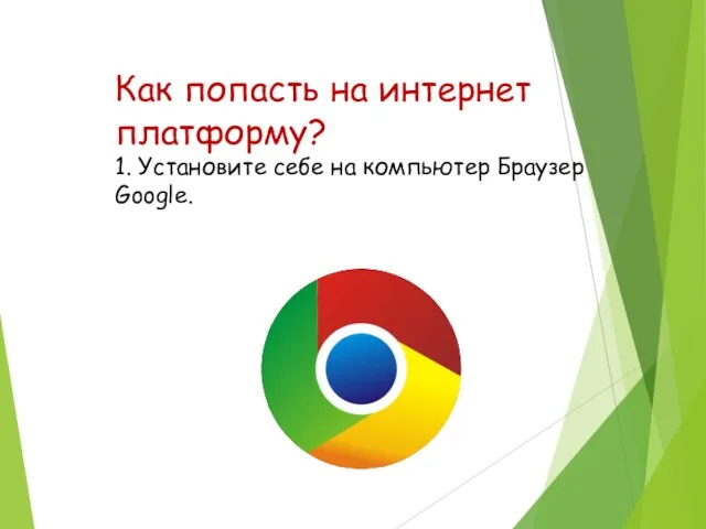 Как попасть на интернет платформу? 1. Установите себе на компьютер Браузер Googlе.