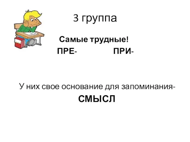 3 группа Самые трудные! ПРЕ- ПРИ- У них свое основание для запоминания- СМЫСЛ