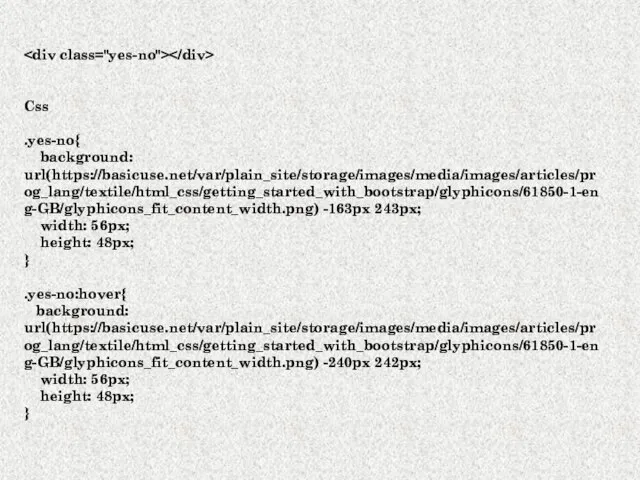 Css .yes-no{ background: url(https://basicuse.net/var/plain_site/storage/images/media/images/articles/prog_lang/textile/html_css/getting_started_with_bootstrap/glyphicons/61850-1-eng-GB/glyphicons_fit_content_width.png) -163px 243px; width: 56px; height: 48px; }