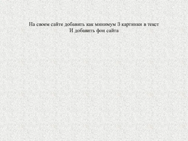 На своем сайте добавить как минимум 3 картинки в текст И добавить фон сайта