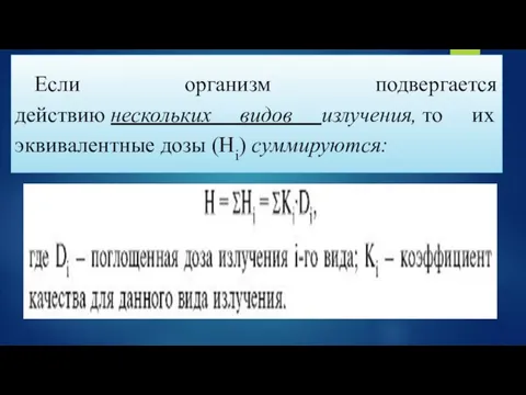 Если организм подвергается действию нескольких видов излучения, то их эквивалентные дозы (Нi) суммируются: