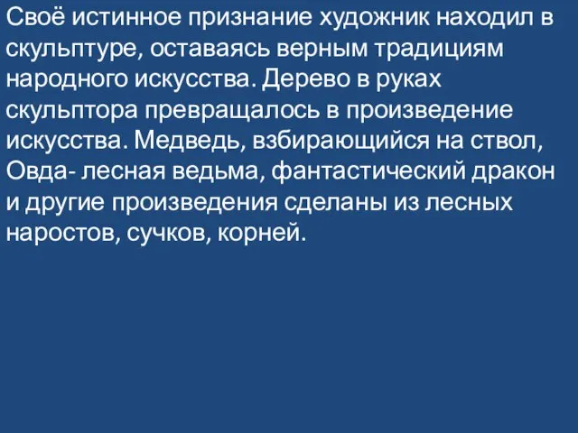 Своё истинное признание художник находил в скульптуре, оставаясь верным традициям народного