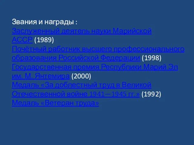 Звания и награды : Заслуженный деятель науки Марийской АССР (1989) Почётный