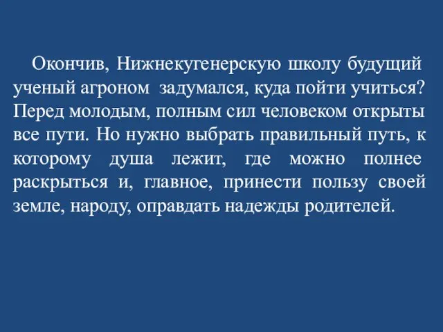 Окончив, Нижнекугенерскую школу будущий ученый агроном задумался, куда пойти учиться? Перед