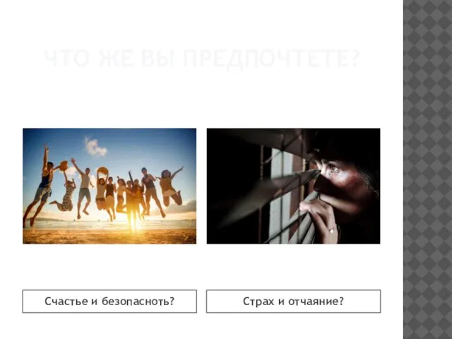 ЧТО ЖЕ ВЫ ПРЕДПОЧТЕТЕ? Счастье и безопасноть? Страх и отчаяние?