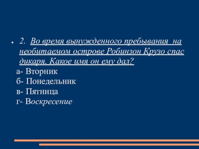 2. Во время вынужденного пребывания на необитаемом острове Робинзон Крузо спас