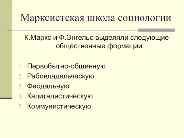 Марксистская школа социологии К.Маркс и Ф.Энгельс выделяли следующие общественные формации: Первобытно-общинную Рабовладельческую Феодальную Капиталистическую Коммунистическую