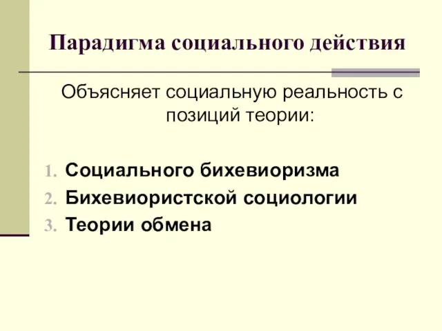 Парадигма социального действия Объясняет социальную реальность с позиций теории: Социального бихевиоризма Бихевиористской социологии Теории обмена