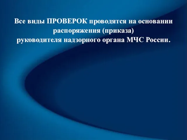 Все виды ПРОВЕРОК проводятся на основании распоряжения (приказа) руководителя надзорного органа МЧС России.