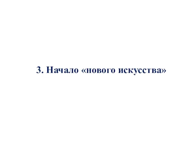 3. Начало «нового искусства»