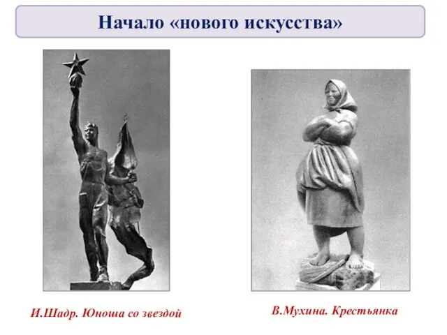 В.Мухина. Крестьянка И.Шадр. Юноша со звездой Начало «нового искусства»