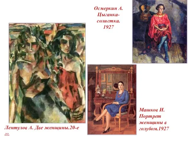 Осмеркин А. Цыганка-солистка. 1927 Лентулов А. Две женщины.20-е гг. Машков И. Портрет женщины в голубом.1927