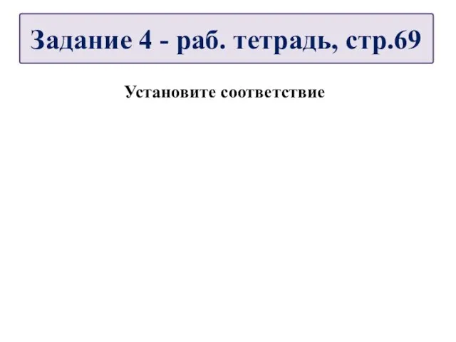 Установите соответствие Задание 4 - раб. тетрадь, стр.69