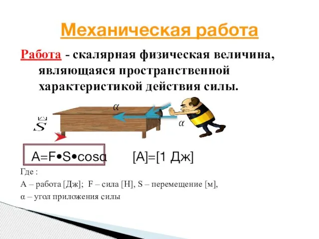 Работа - скалярная физическая величина, являющаяся пространственной характеристикой действия силы. А=F•S•cosα