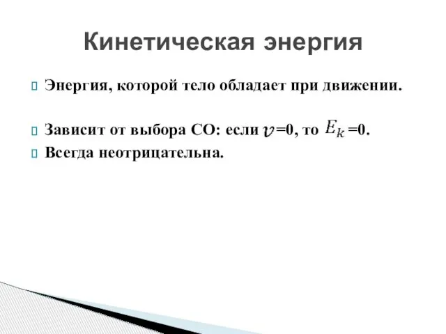 Энергия, которой тело обладает при движении. Зависит от выбора СО: если