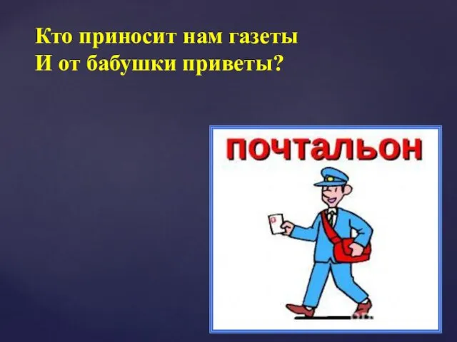 Кто приносит нам газеты И от бабушки приветы?