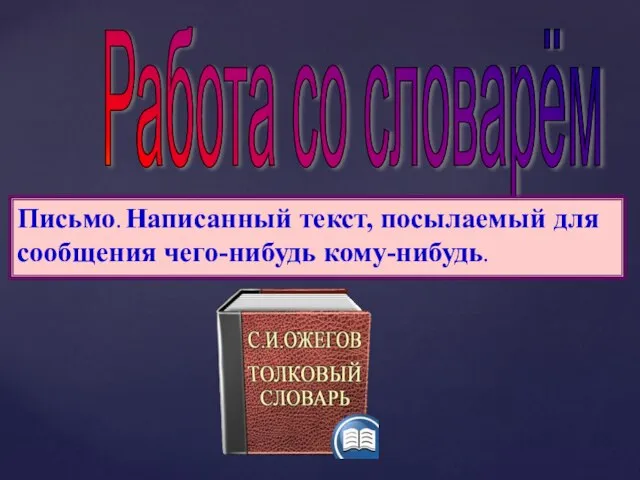 Работа со словарём Письмо. Написанный текст, посылаемый для сообщения чего-нибудь кому-нибудь.